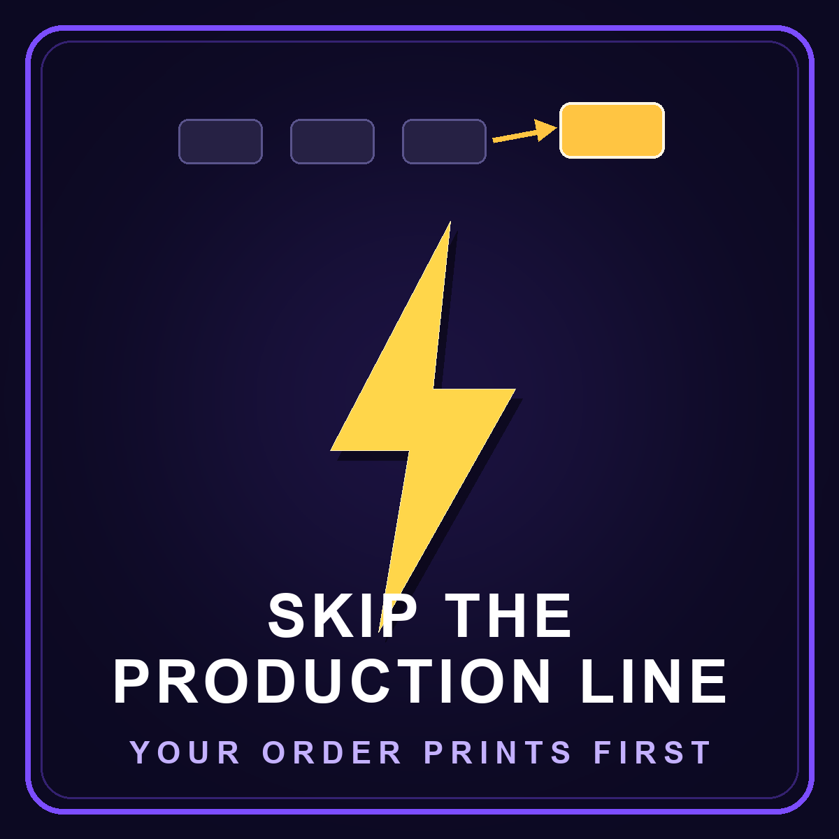 Skip the Production Line — your order prints first